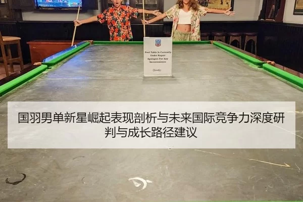 国羽男单新星崛起表现剖析与未来国际竞争力深度研判与成长路径建议