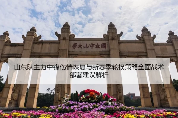 山东队主力中锋伤情恢复与新赛季轮换策略全面战术部署建议解析