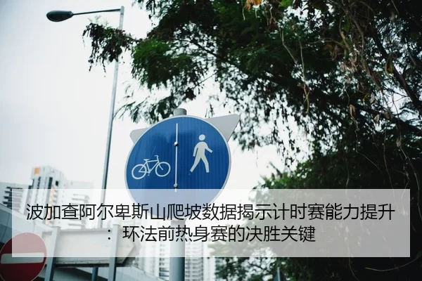 波加查阿尔卑斯山爬坡数据揭示计时赛能力提升：环法前热身赛的决胜关键