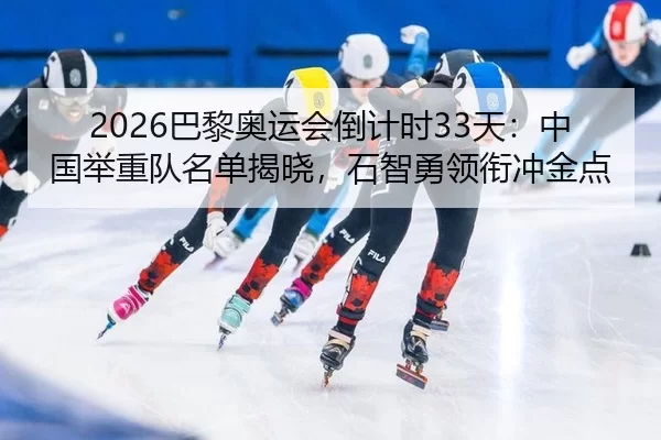 2026巴黎奥运会倒计时33天：中国举重队名单揭晓，石智勇领衔冲金点
