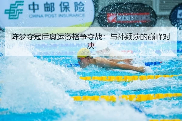 陈梦夺冠后奥运资格争夺战：与孙颖莎的巅峰对决