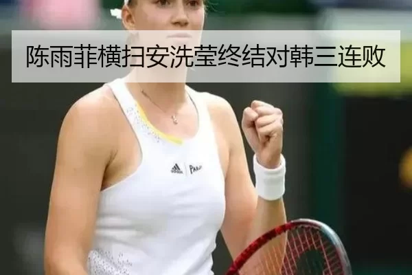 陈雨菲横扫安洗莹终结对韩三连败