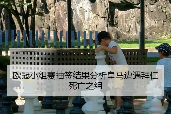 欧冠小组赛抽签结果分析皇马遭遇拜仁死亡之组