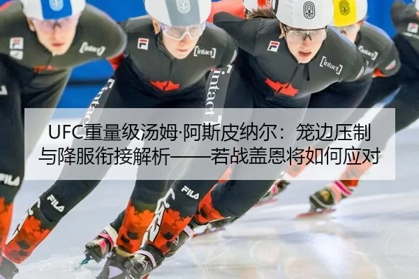 UFC重量级汤姆·阿斯皮纳尔：笼边压制与降服衔接解析——若战盖恩将如何应对